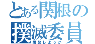 とある関根の撲滅委員会（爆発しようか）