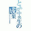 とある中央生の成果Ⅱ（ガンバッタンダゼ★）