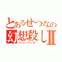 とあるせつなの幻想殺しⅡ（イマジンブレイカー）