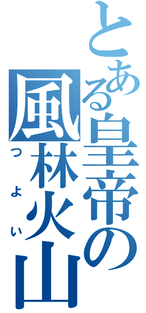 とある皇帝の風林火山（つよい）