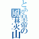 とある皇帝の風林火山（つよい）