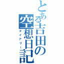 とある吉田の空想日記（ダイアリー）