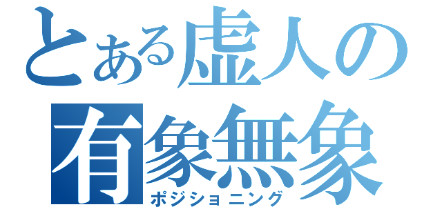 とある虚人の有象無象（ポジショニング）