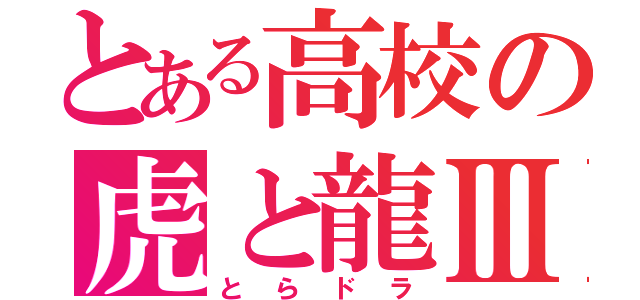 とある高校の虎と龍Ⅲ（とらドラ）