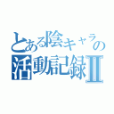 とある陰キャラの活動記録笑Ⅱ（）