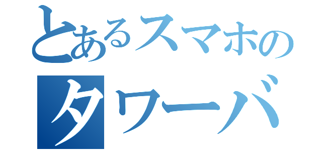 とあるスマホのタワーバ（）