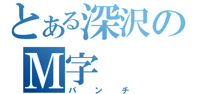 とある深沢のＭ字（パンチ）