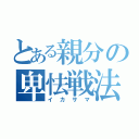 とある親分の卑怯戦法（イカサマ）