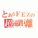 とあるＦＥＺの超遠距離（クソゲー）