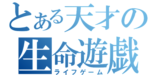 とある天才の生命遊戯（ライフゲーム）