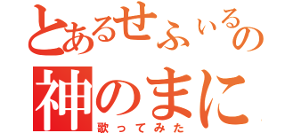 とあるせふぃるとりんごあめの神のまにまに（歌ってみた）