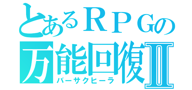 とあるＲＰＧの万能回復Ⅱ（バーサクヒーラ）