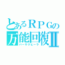 とあるＲＰＧの万能回復Ⅱ（バーサクヒーラ）