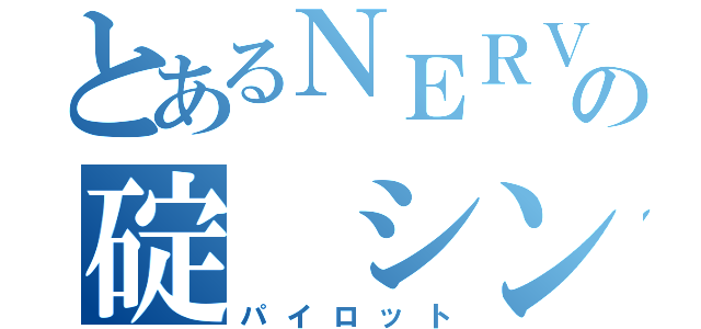 とあるＮＥＲＶの碇 シンジ（パイロット）