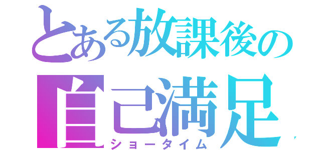 とある放課後の自己満足（ショータイム）