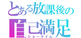 とある放課後の自己満足（ショータイム）