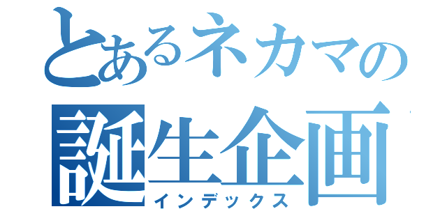 とあるネカマの誕生企画（インデックス）