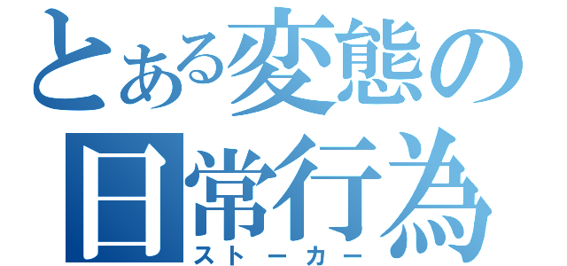 とある変態の日常行為（ストーカー）