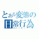 とある変態の日常行為（ストーカー）