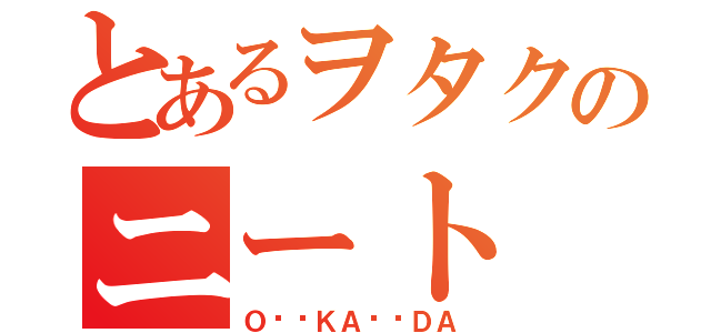 とあるヲタクのニート（Ｏ⭐️ＫＡ⭐️ＤＡ）