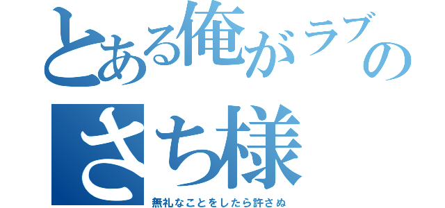 とある俺がラブのさち様（無礼なことをしたら許さぬ）