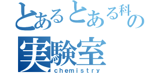 とあるとある科学のの実験室（ｃｈｅｍｉｓｔｒｙ）