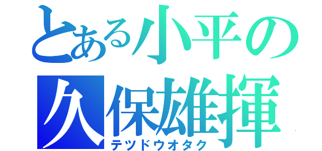 とある小平の久保雄揮（テツドウオタク）