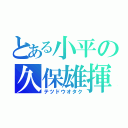 とある小平の久保雄揮（テツドウオタク）