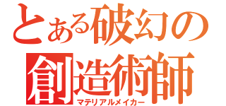 とある破幻の創造術師（マテリアルメイカー）