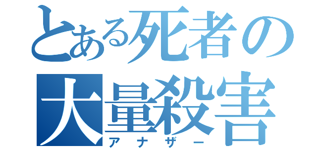 とある死者の大量殺害（アナザー）