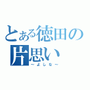 とある徳田の片思い（～よしな～）