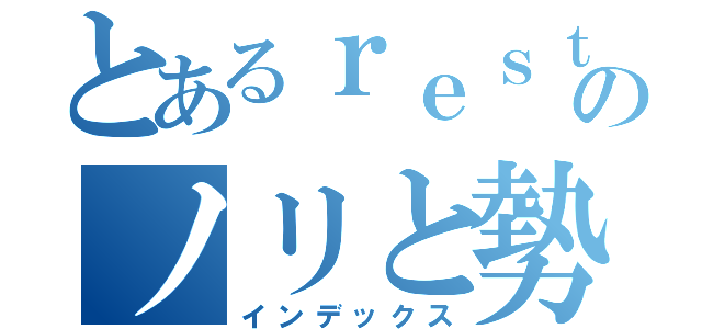 とあるｒｅｓｔのノリと勢い（インデックス）