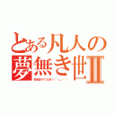 とある凡人の夢無き世界Ⅱ（私を助けてください（´・＿・｀））