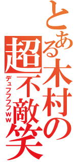 とある木村の超不敵笑（デュフフフフｗｗ）