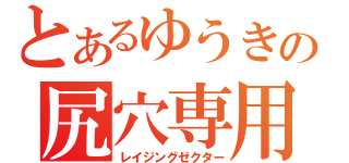 とあるゆうきの尻穴専用（レイジングゼクター）