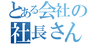 とある会社の社長さん（）