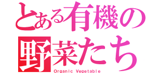 とある有機の野菜たち（Ｏｒｇａｎｉｃ Ｖｅｇｅｔａｂｌｅ）