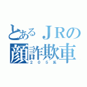 とあるＪＲの顔詐欺車（２０５系）