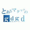 とあるマタマタのｇｄｇｄ放送（のんび～り）