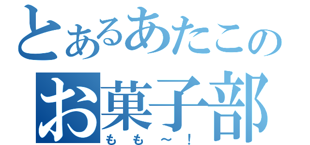 とあるあたこのお菓子部長（もも～！）