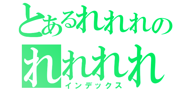 とあるれれれのれれれれ（インデックス）