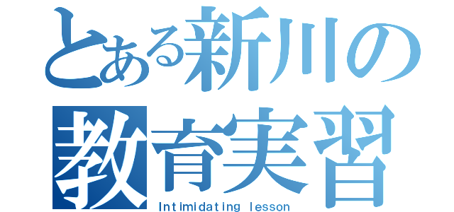 とある新川の教育実習（Ｉｎｔｉｍｉｄａｔｉｎｇ ｌｅｓｓｏｎ）