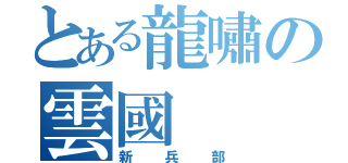 とある龍嘯の雲國（新兵部）