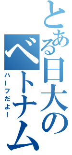 とある日大のベトナム人（ハーフだよ！）