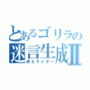 とあるゴリラの迷言生成Ⅱ（終えライザー）