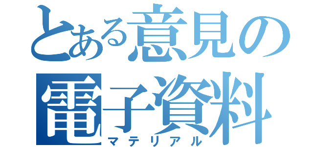 とある意見の電子資料（マテリアル）