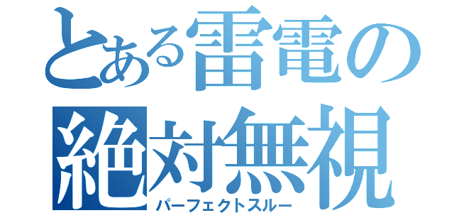 とある雷電の絶対無視（パーフェクトスルー）