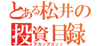 とある松井の投資目録（デカッデカッッ）