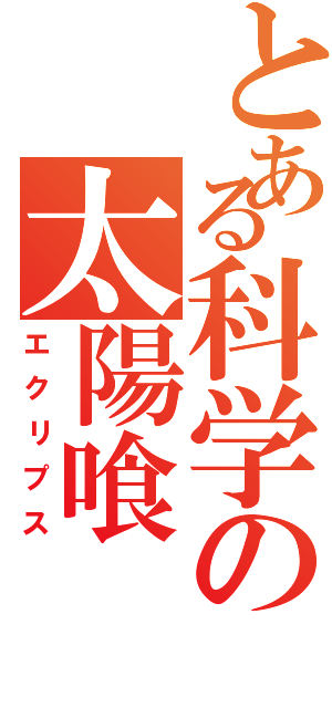 とある科学の太陽喰（エクリプス）