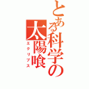 とある科学の太陽喰（エクリプス）